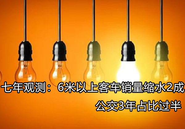 七年观测:6米以上客车销量缩水2成 公交3年占比过半