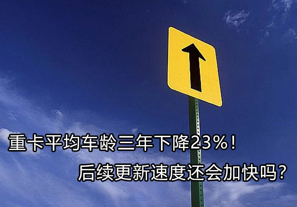 重卡平均车龄三年下降23%！后续更新速度还会加快吗？