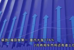 解放/福田争第一 重汽大涨176% 2月商用车市场还有谁上位？