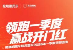 赢战开门红！奇瑞商用车联合重卡2026年一季度全擎进击！