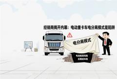 经销商揭内幕：电动重卡“车电分离”模式，是陷阱吗？